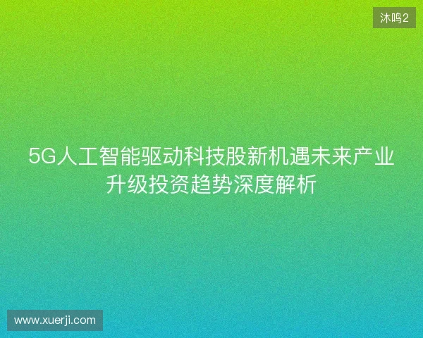 5G人工智能驱动科技股新机遇未来产业升级投资趋势深度解析